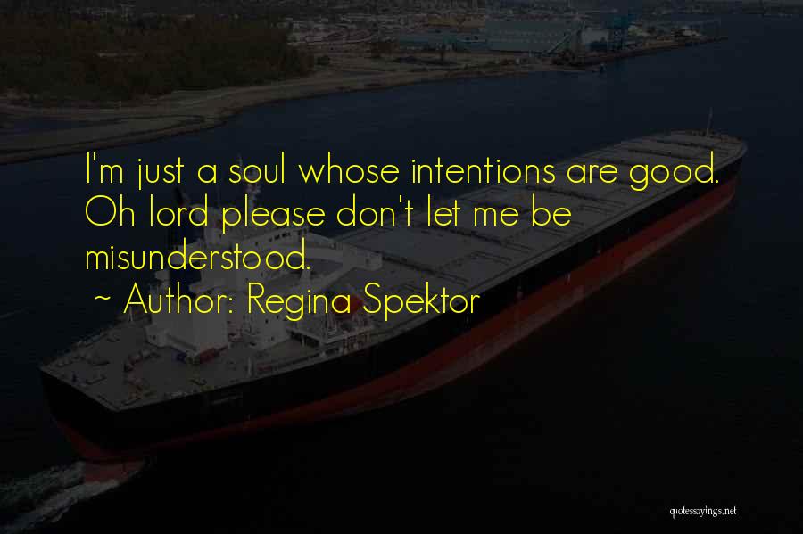 Regina Spektor Quotes: I'm Just A Soul Whose Intentions Are Good. Oh Lord Please Don't Let Me Be Misunderstood.