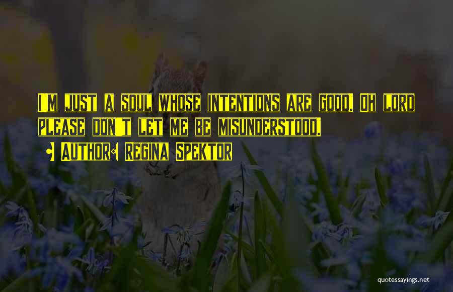 Regina Spektor Quotes: I'm Just A Soul Whose Intentions Are Good. Oh Lord Please Don't Let Me Be Misunderstood.