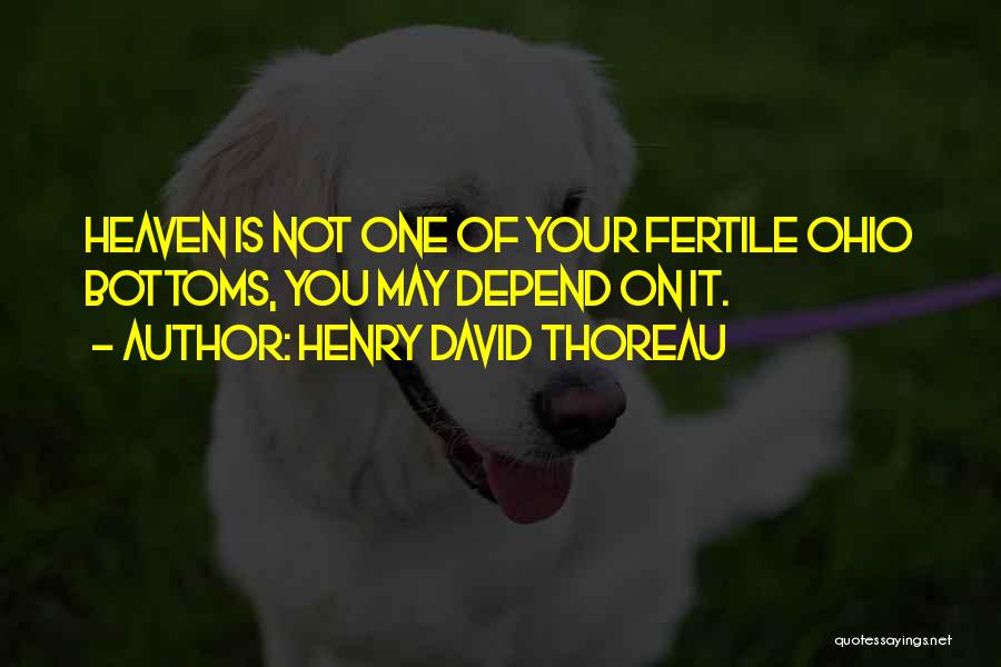 Henry David Thoreau Quotes: Heaven Is Not One Of Your Fertile Ohio Bottoms, You May Depend On It.