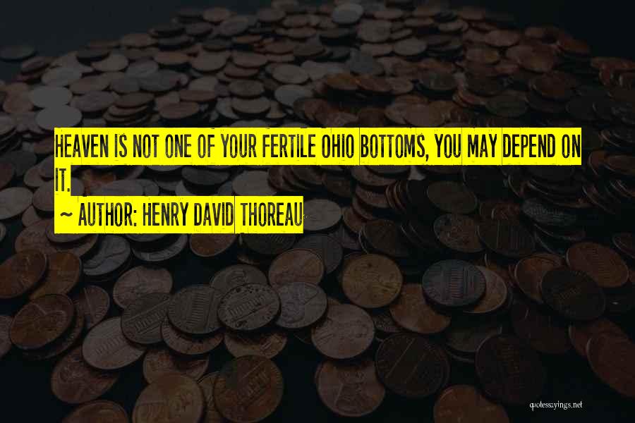 Henry David Thoreau Quotes: Heaven Is Not One Of Your Fertile Ohio Bottoms, You May Depend On It.