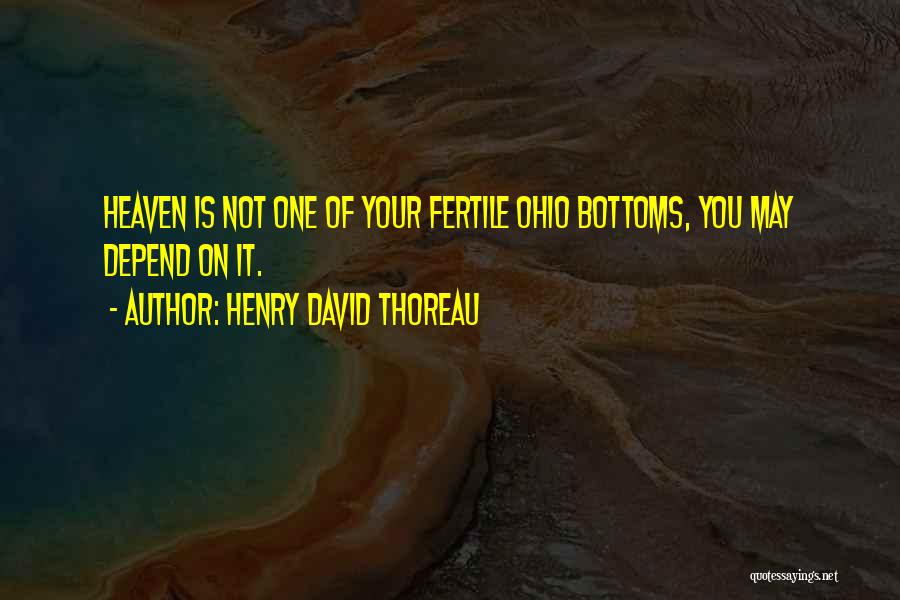 Henry David Thoreau Quotes: Heaven Is Not One Of Your Fertile Ohio Bottoms, You May Depend On It.
