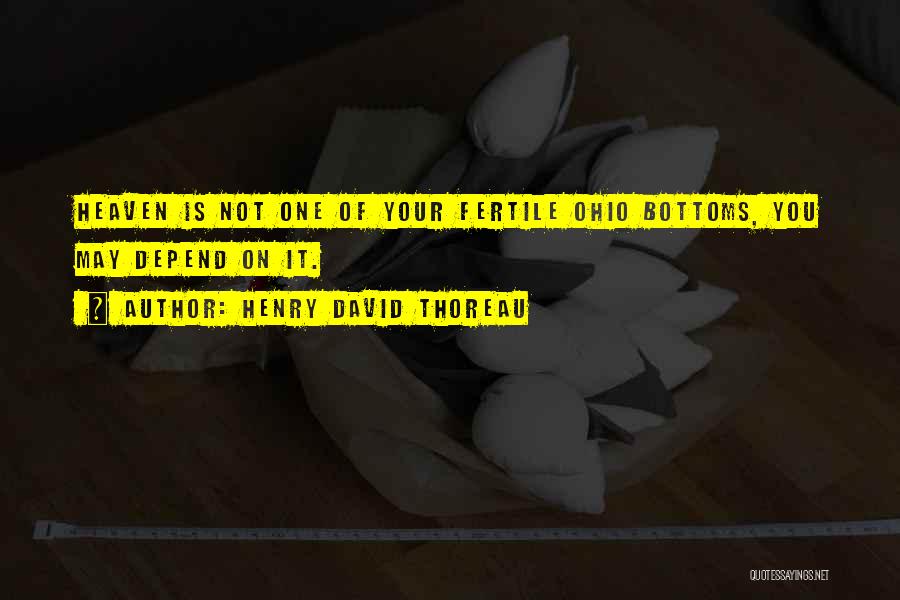 Henry David Thoreau Quotes: Heaven Is Not One Of Your Fertile Ohio Bottoms, You May Depend On It.