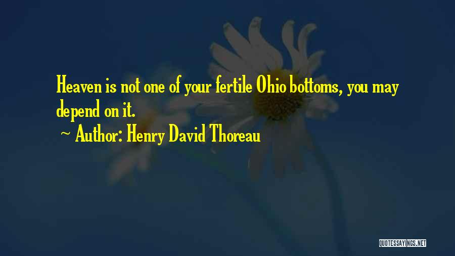Henry David Thoreau Quotes: Heaven Is Not One Of Your Fertile Ohio Bottoms, You May Depend On It.