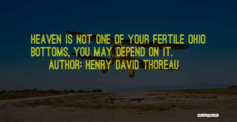 Henry David Thoreau Quotes: Heaven Is Not One Of Your Fertile Ohio Bottoms, You May Depend On It.