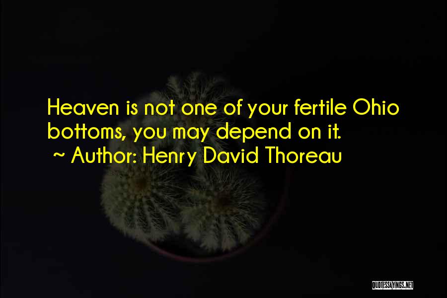 Henry David Thoreau Quotes: Heaven Is Not One Of Your Fertile Ohio Bottoms, You May Depend On It.