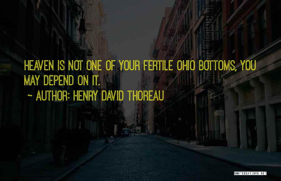 Henry David Thoreau Quotes: Heaven Is Not One Of Your Fertile Ohio Bottoms, You May Depend On It.