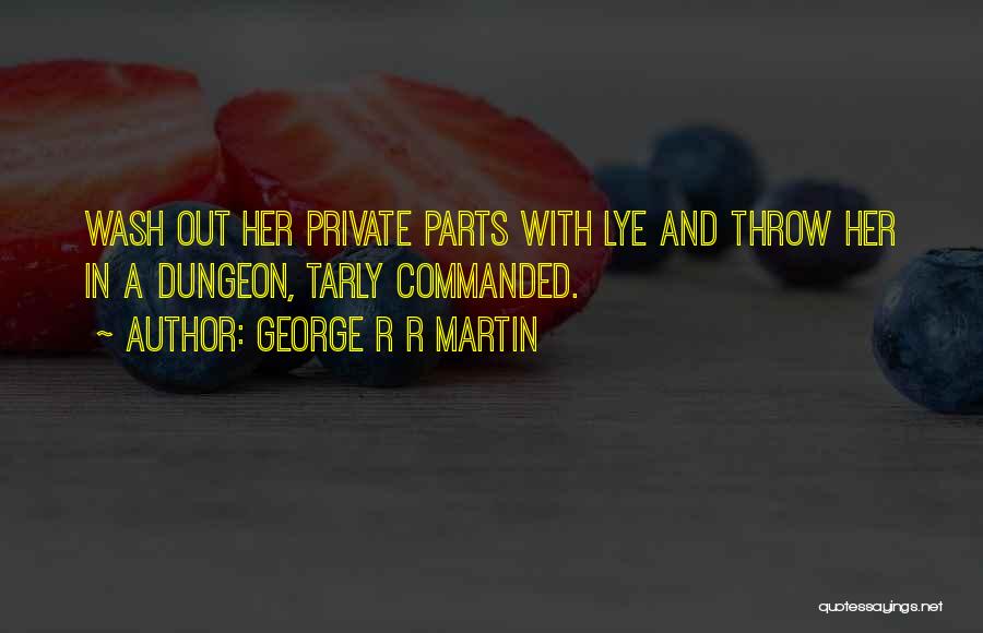 George R R Martin Quotes: Wash Out Her Private Parts With Lye And Throw Her In A Dungeon, Tarly Commanded.