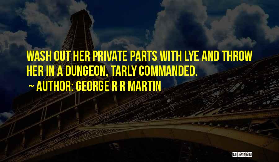 George R R Martin Quotes: Wash Out Her Private Parts With Lye And Throw Her In A Dungeon, Tarly Commanded.