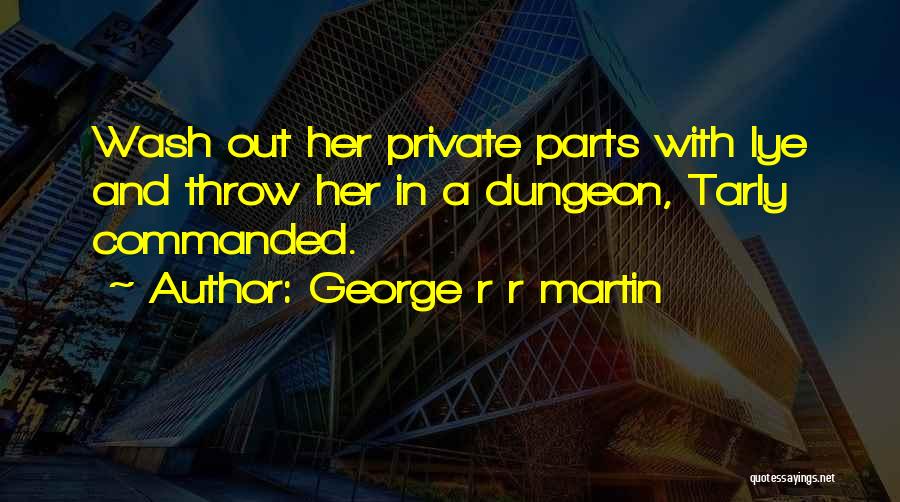 George R R Martin Quotes: Wash Out Her Private Parts With Lye And Throw Her In A Dungeon, Tarly Commanded.