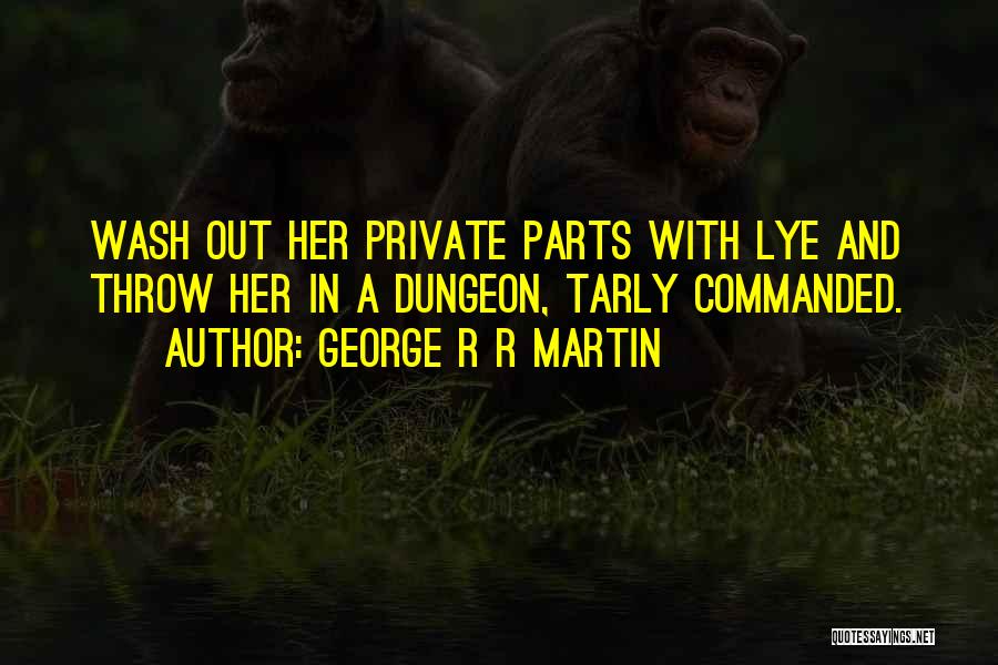 George R R Martin Quotes: Wash Out Her Private Parts With Lye And Throw Her In A Dungeon, Tarly Commanded.