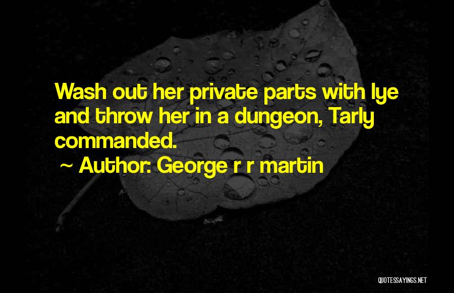 George R R Martin Quotes: Wash Out Her Private Parts With Lye And Throw Her In A Dungeon, Tarly Commanded.