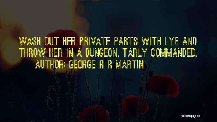 George R R Martin Quotes: Wash Out Her Private Parts With Lye And Throw Her In A Dungeon, Tarly Commanded.