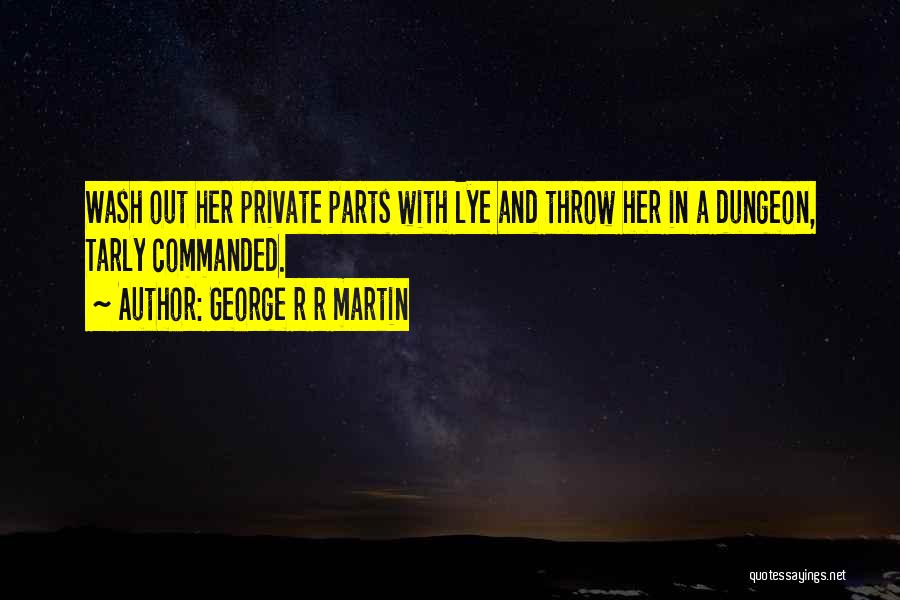George R R Martin Quotes: Wash Out Her Private Parts With Lye And Throw Her In A Dungeon, Tarly Commanded.