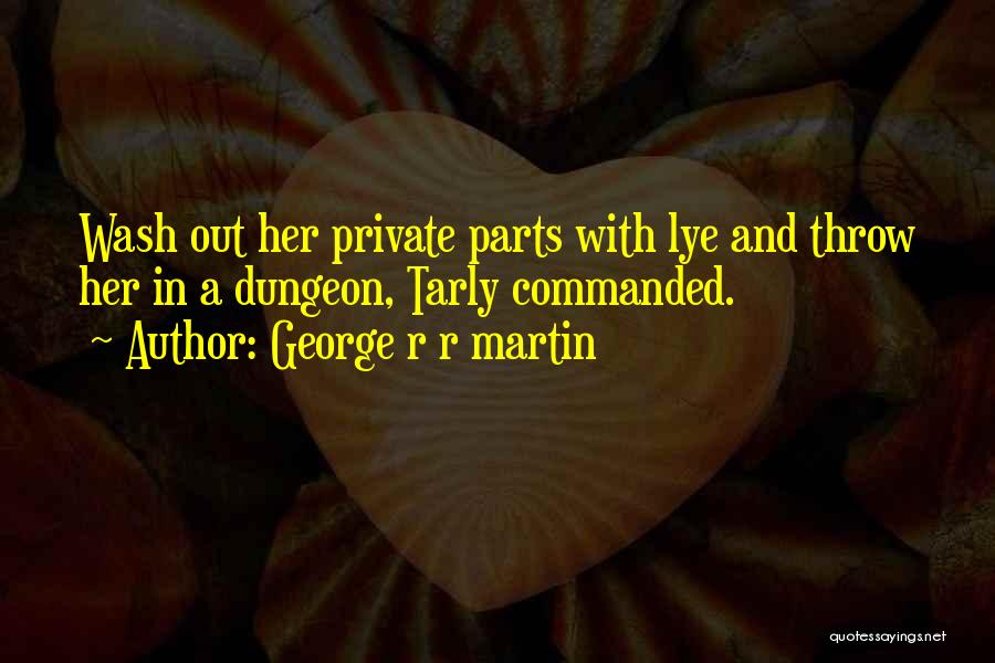 George R R Martin Quotes: Wash Out Her Private Parts With Lye And Throw Her In A Dungeon, Tarly Commanded.