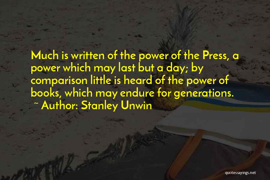 Stanley Unwin Quotes: Much Is Written Of The Power Of The Press, A Power Which May Last But A Day; By Comparison Little