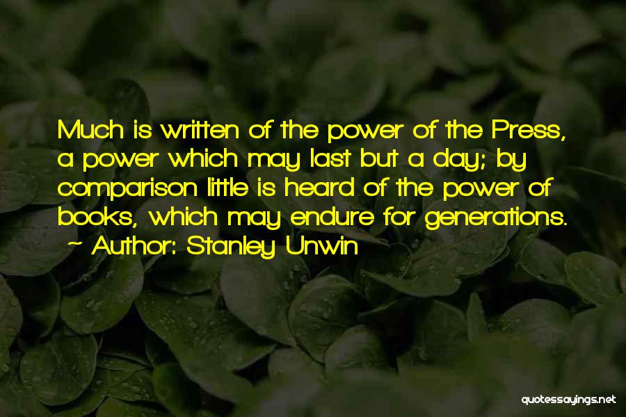 Stanley Unwin Quotes: Much Is Written Of The Power Of The Press, A Power Which May Last But A Day; By Comparison Little