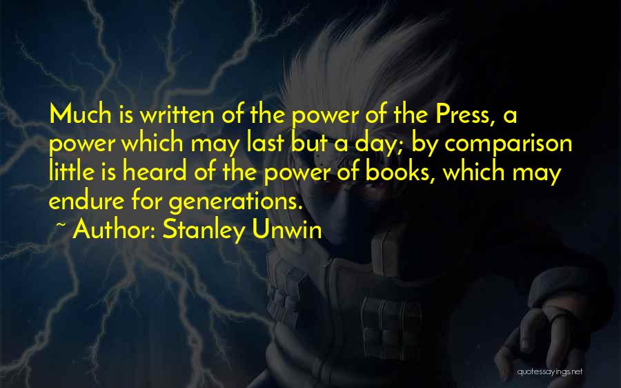 Stanley Unwin Quotes: Much Is Written Of The Power Of The Press, A Power Which May Last But A Day; By Comparison Little