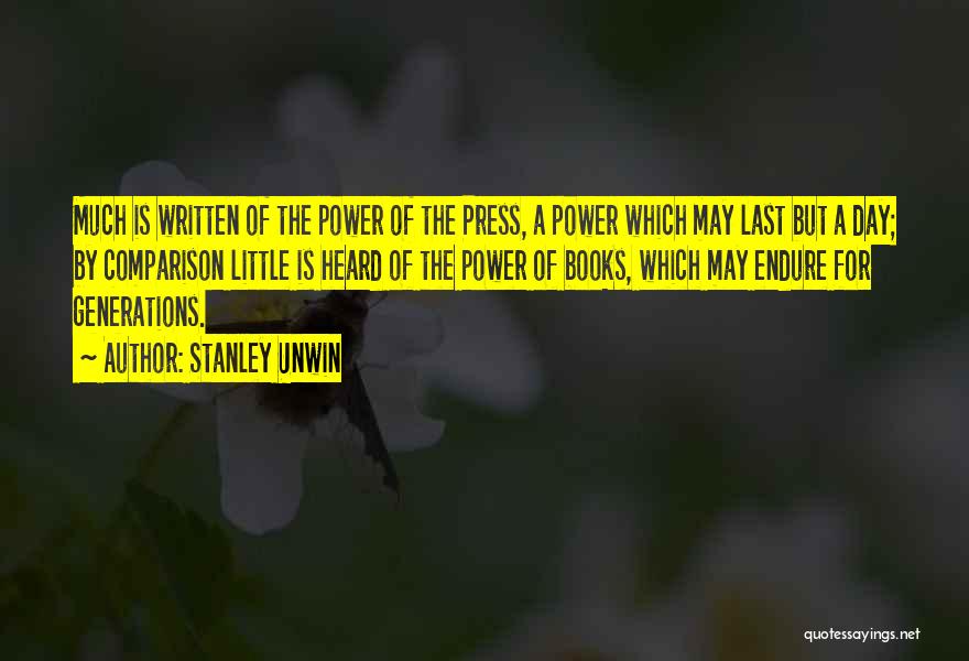Stanley Unwin Quotes: Much Is Written Of The Power Of The Press, A Power Which May Last But A Day; By Comparison Little
