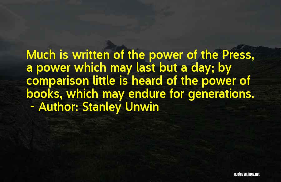 Stanley Unwin Quotes: Much Is Written Of The Power Of The Press, A Power Which May Last But A Day; By Comparison Little