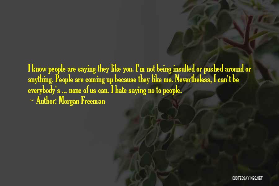 Morgan Freeman Quotes: I Know People Are Saying They Like You. I'm Not Being Insulted Or Pushed Around Or Anything. People Are Coming
