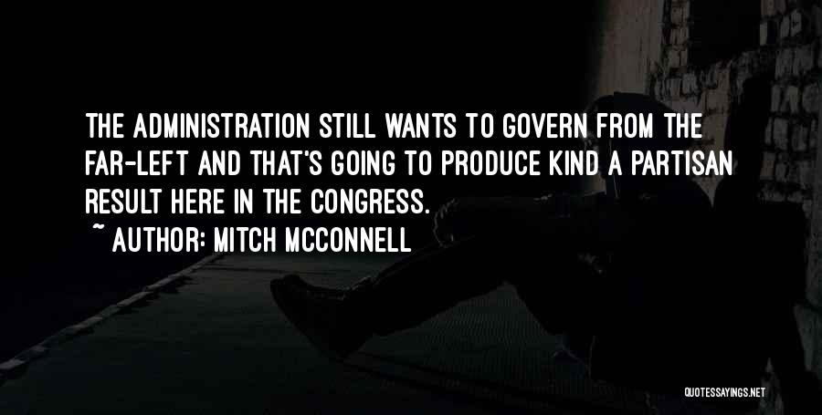 Mitch McConnell Quotes: The Administration Still Wants To Govern From The Far-left And That's Going To Produce Kind A Partisan Result Here In