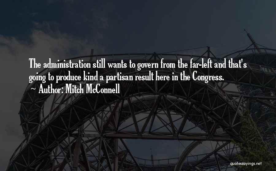 Mitch McConnell Quotes: The Administration Still Wants To Govern From The Far-left And That's Going To Produce Kind A Partisan Result Here In