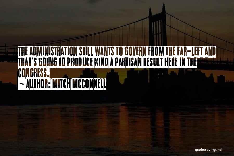 Mitch McConnell Quotes: The Administration Still Wants To Govern From The Far-left And That's Going To Produce Kind A Partisan Result Here In