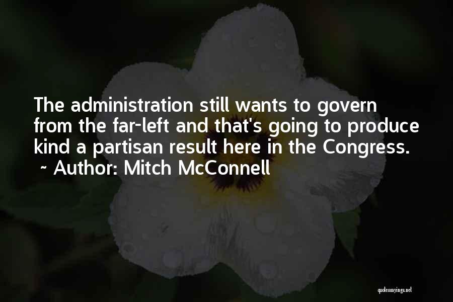 Mitch McConnell Quotes: The Administration Still Wants To Govern From The Far-left And That's Going To Produce Kind A Partisan Result Here In