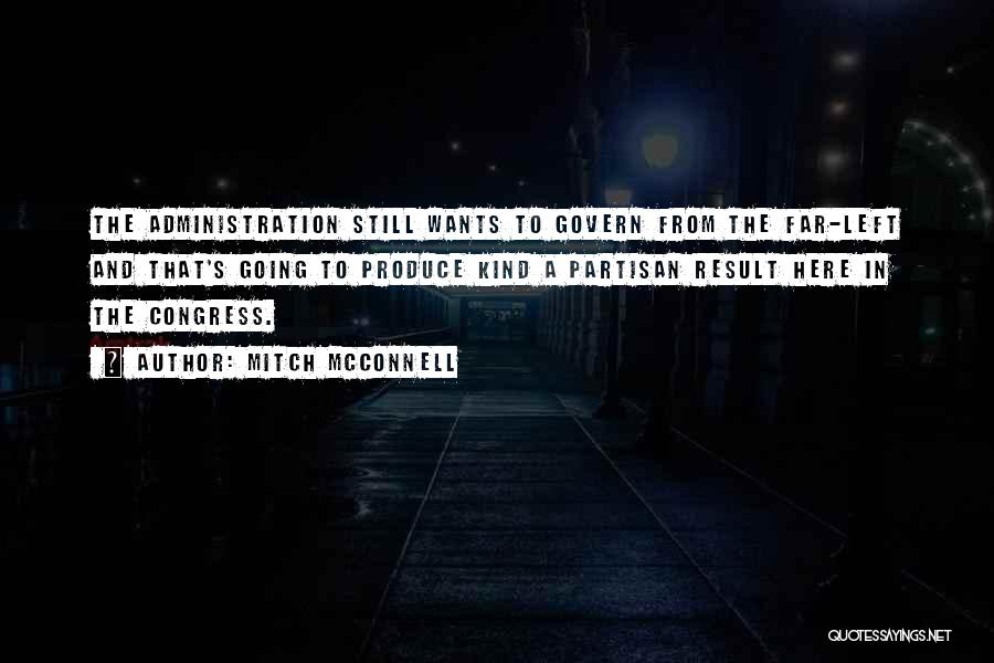 Mitch McConnell Quotes: The Administration Still Wants To Govern From The Far-left And That's Going To Produce Kind A Partisan Result Here In