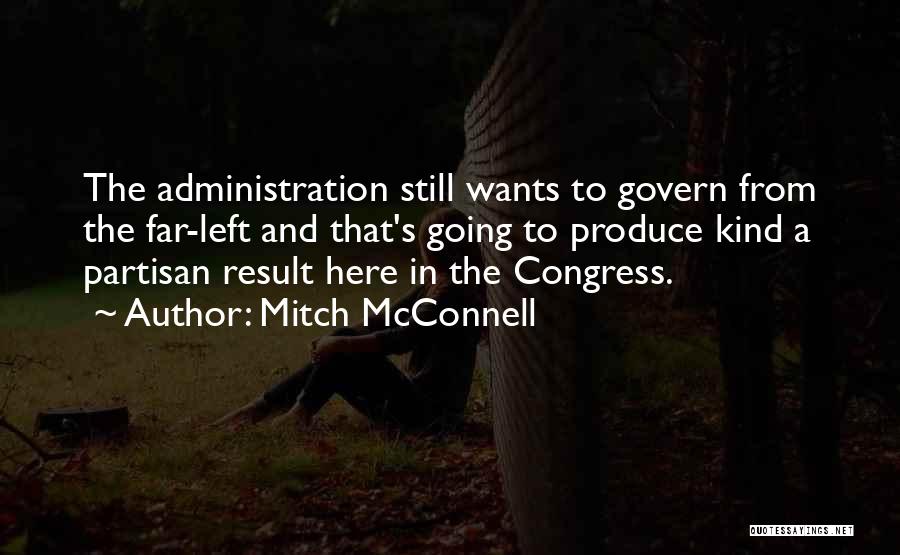 Mitch McConnell Quotes: The Administration Still Wants To Govern From The Far-left And That's Going To Produce Kind A Partisan Result Here In