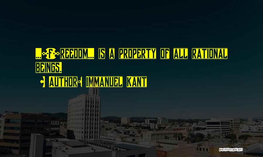 Immanuel Kant Quotes: ...[f]reedom... Is A Property Of All Rational Beings.