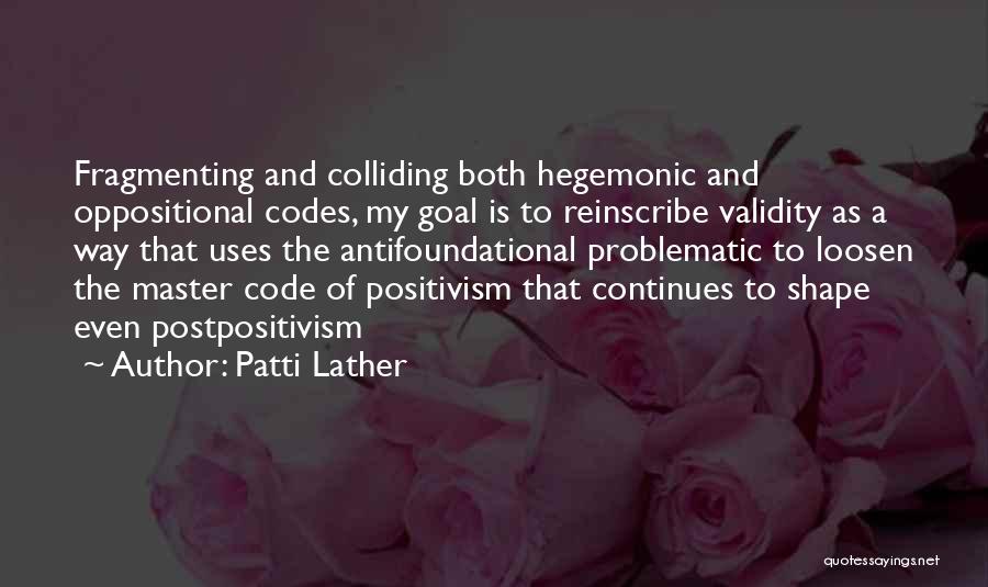 Patti Lather Quotes: Fragmenting And Colliding Both Hegemonic And Oppositional Codes, My Goal Is To Reinscribe Validity As A Way That Uses The