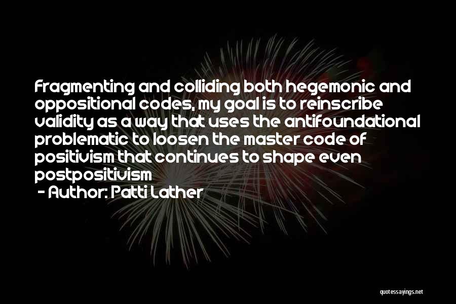 Patti Lather Quotes: Fragmenting And Colliding Both Hegemonic And Oppositional Codes, My Goal Is To Reinscribe Validity As A Way That Uses The