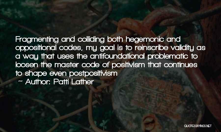 Patti Lather Quotes: Fragmenting And Colliding Both Hegemonic And Oppositional Codes, My Goal Is To Reinscribe Validity As A Way That Uses The