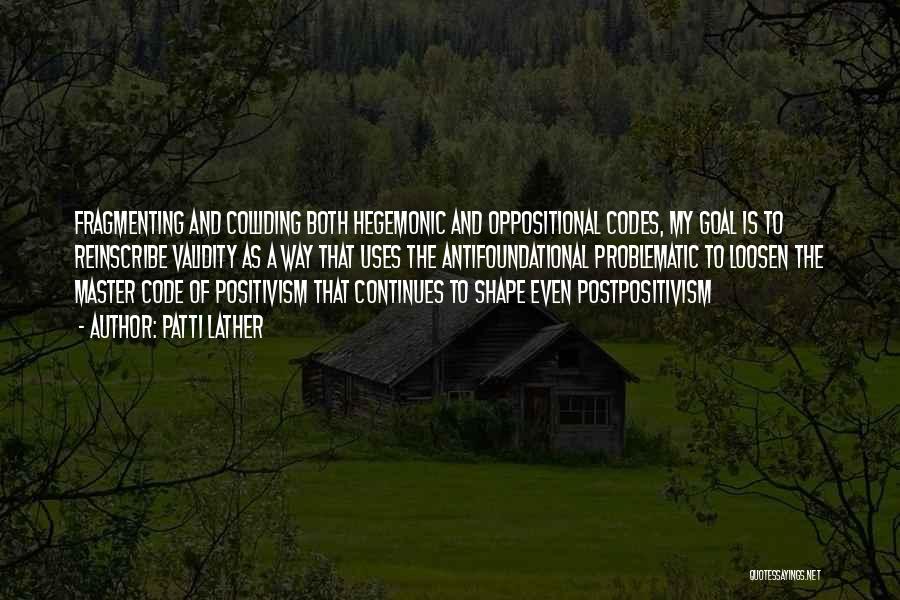 Patti Lather Quotes: Fragmenting And Colliding Both Hegemonic And Oppositional Codes, My Goal Is To Reinscribe Validity As A Way That Uses The