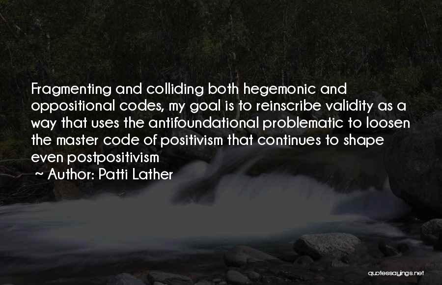 Patti Lather Quotes: Fragmenting And Colliding Both Hegemonic And Oppositional Codes, My Goal Is To Reinscribe Validity As A Way That Uses The