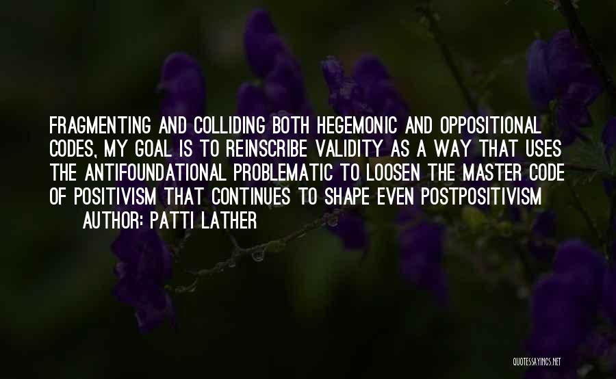 Patti Lather Quotes: Fragmenting And Colliding Both Hegemonic And Oppositional Codes, My Goal Is To Reinscribe Validity As A Way That Uses The