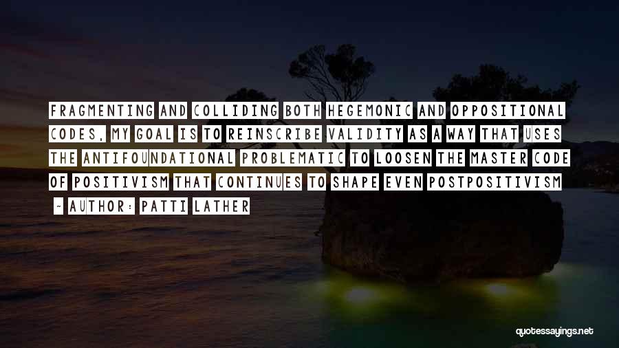 Patti Lather Quotes: Fragmenting And Colliding Both Hegemonic And Oppositional Codes, My Goal Is To Reinscribe Validity As A Way That Uses The