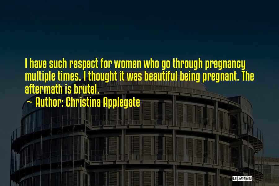 Christina Applegate Quotes: I Have Such Respect For Women Who Go Through Pregnancy Multiple Times. I Thought It Was Beautiful Being Pregnant. The