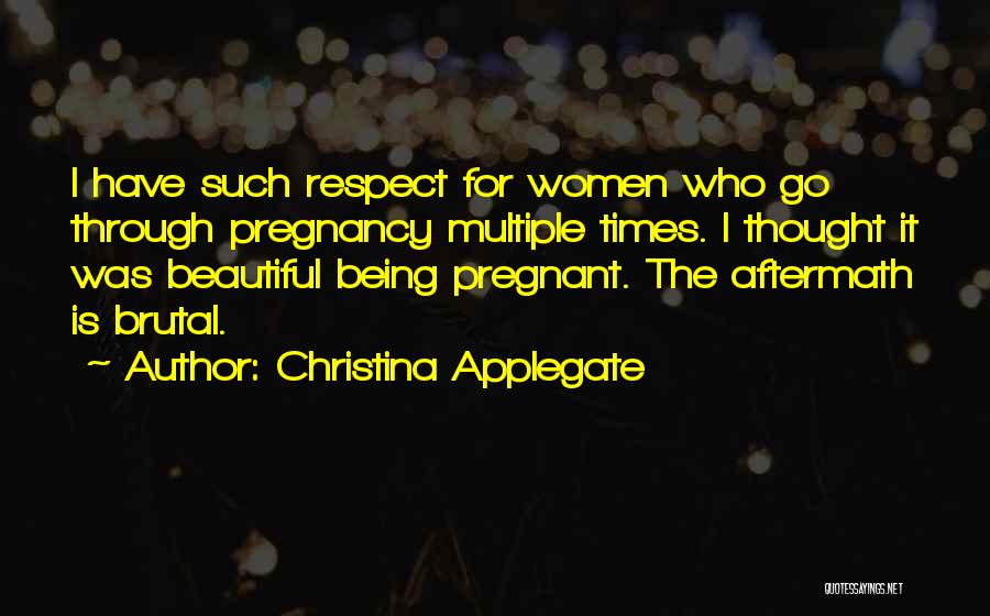 Christina Applegate Quotes: I Have Such Respect For Women Who Go Through Pregnancy Multiple Times. I Thought It Was Beautiful Being Pregnant. The