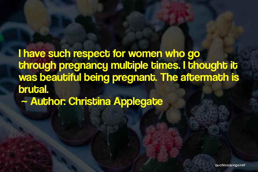 Christina Applegate Quotes: I Have Such Respect For Women Who Go Through Pregnancy Multiple Times. I Thought It Was Beautiful Being Pregnant. The