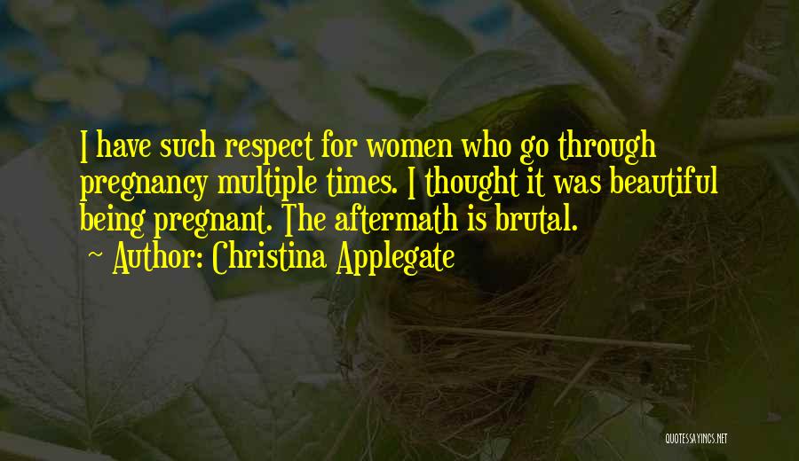 Christina Applegate Quotes: I Have Such Respect For Women Who Go Through Pregnancy Multiple Times. I Thought It Was Beautiful Being Pregnant. The