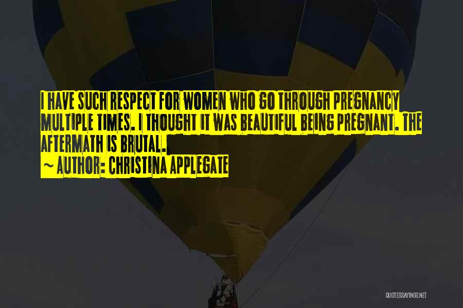 Christina Applegate Quotes: I Have Such Respect For Women Who Go Through Pregnancy Multiple Times. I Thought It Was Beautiful Being Pregnant. The