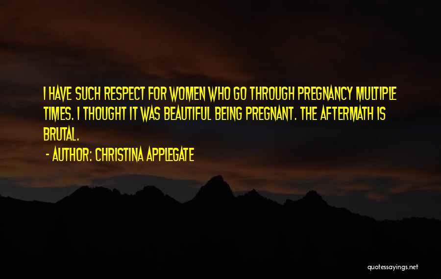 Christina Applegate Quotes: I Have Such Respect For Women Who Go Through Pregnancy Multiple Times. I Thought It Was Beautiful Being Pregnant. The