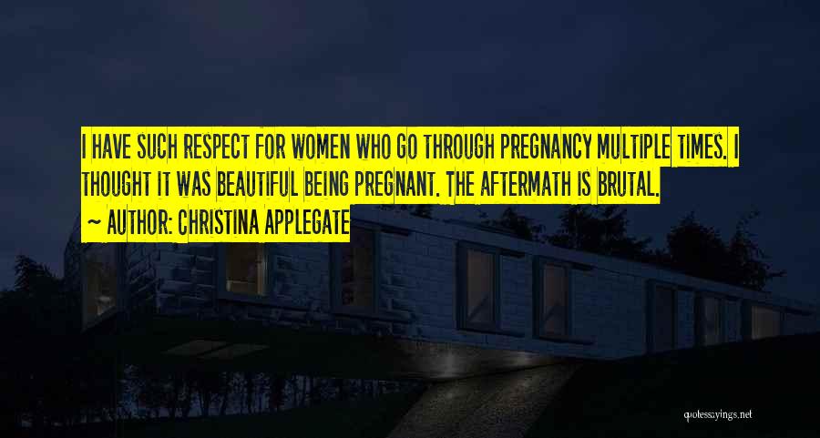 Christina Applegate Quotes: I Have Such Respect For Women Who Go Through Pregnancy Multiple Times. I Thought It Was Beautiful Being Pregnant. The