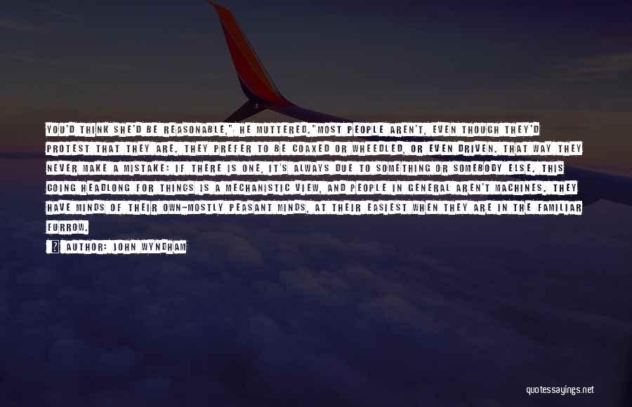 John Wyndham Quotes: You'd Think She'd Be Reasonable, He Muttered.most People Aren't, Even Though They'd Protest That They Are. They Prefer To Be