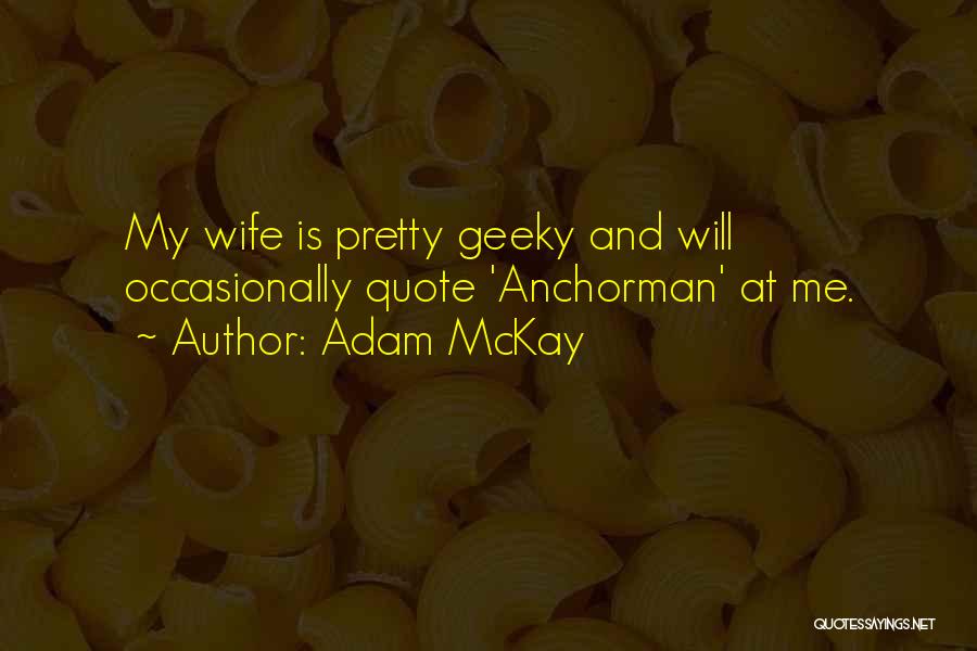 Adam McKay Quotes: My Wife Is Pretty Geeky And Will Occasionally Quote 'anchorman' At Me.