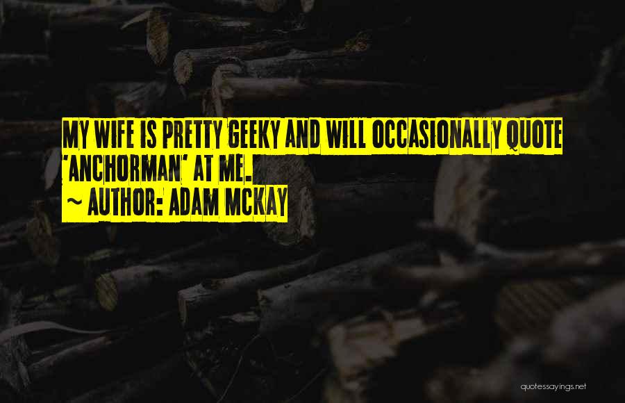 Adam McKay Quotes: My Wife Is Pretty Geeky And Will Occasionally Quote 'anchorman' At Me.