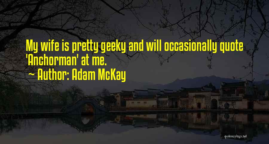 Adam McKay Quotes: My Wife Is Pretty Geeky And Will Occasionally Quote 'anchorman' At Me.