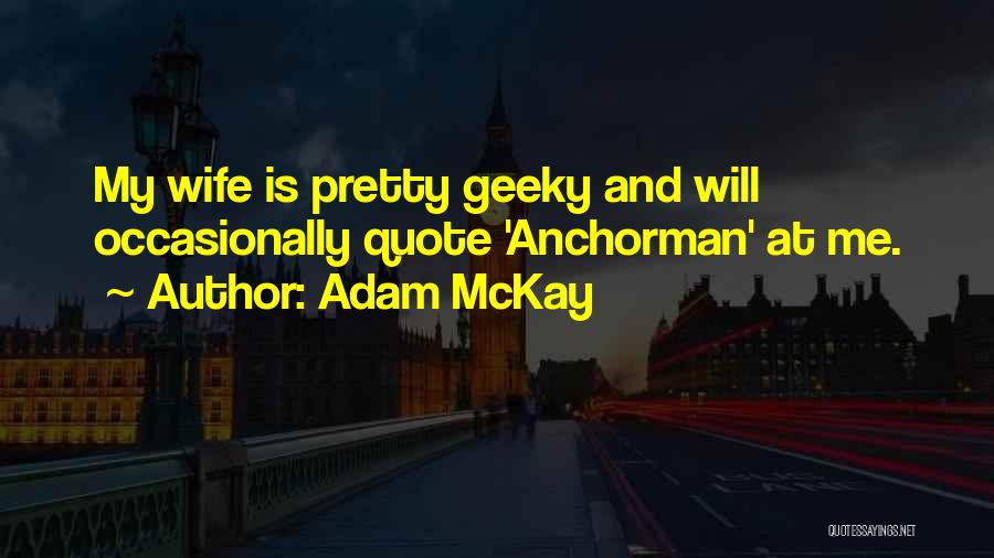 Adam McKay Quotes: My Wife Is Pretty Geeky And Will Occasionally Quote 'anchorman' At Me.